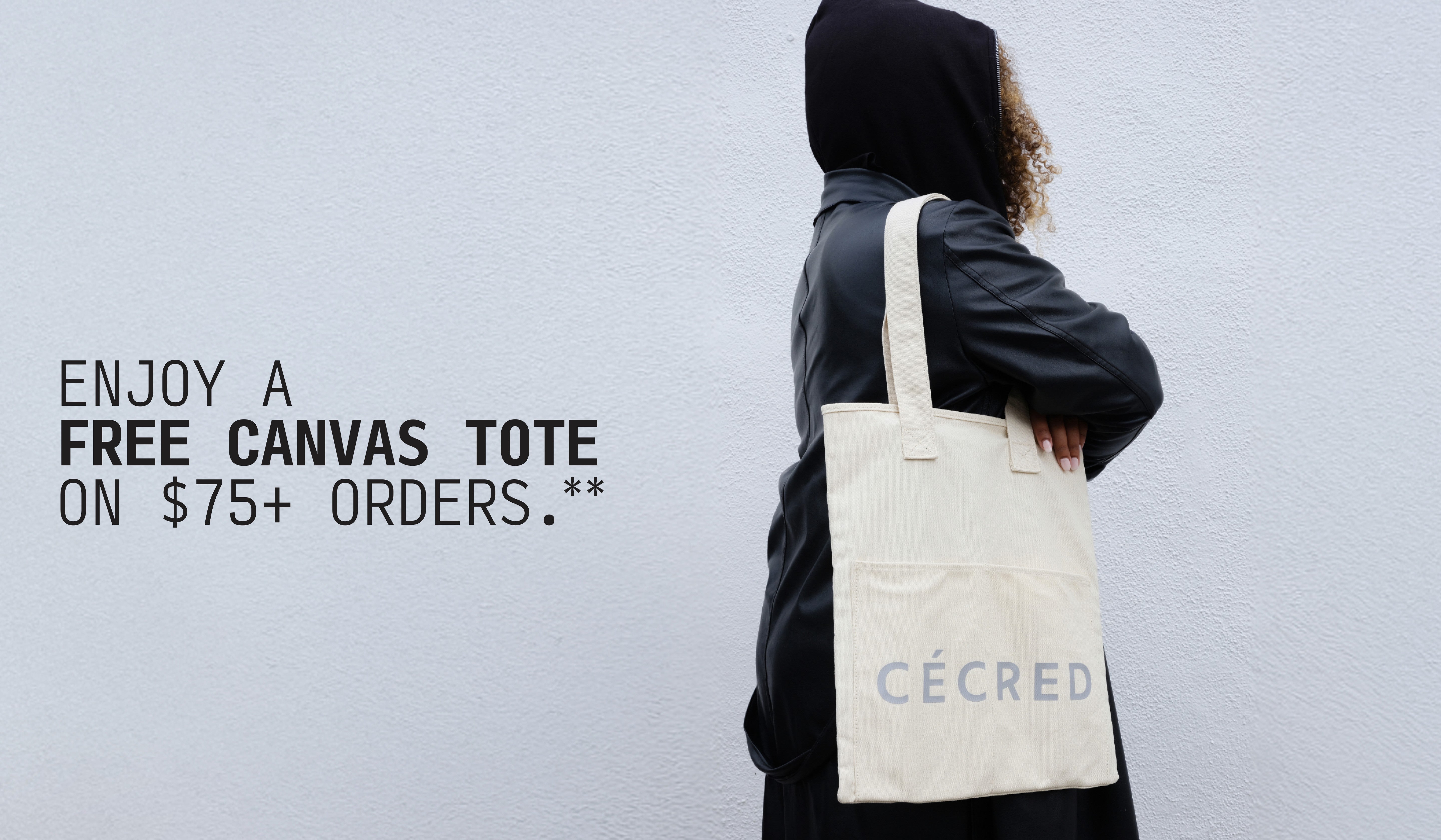 In the Bag Our holiday gift to you—enjoy a free limited-edition Cécred Canvas Tote on $75+ orders.*