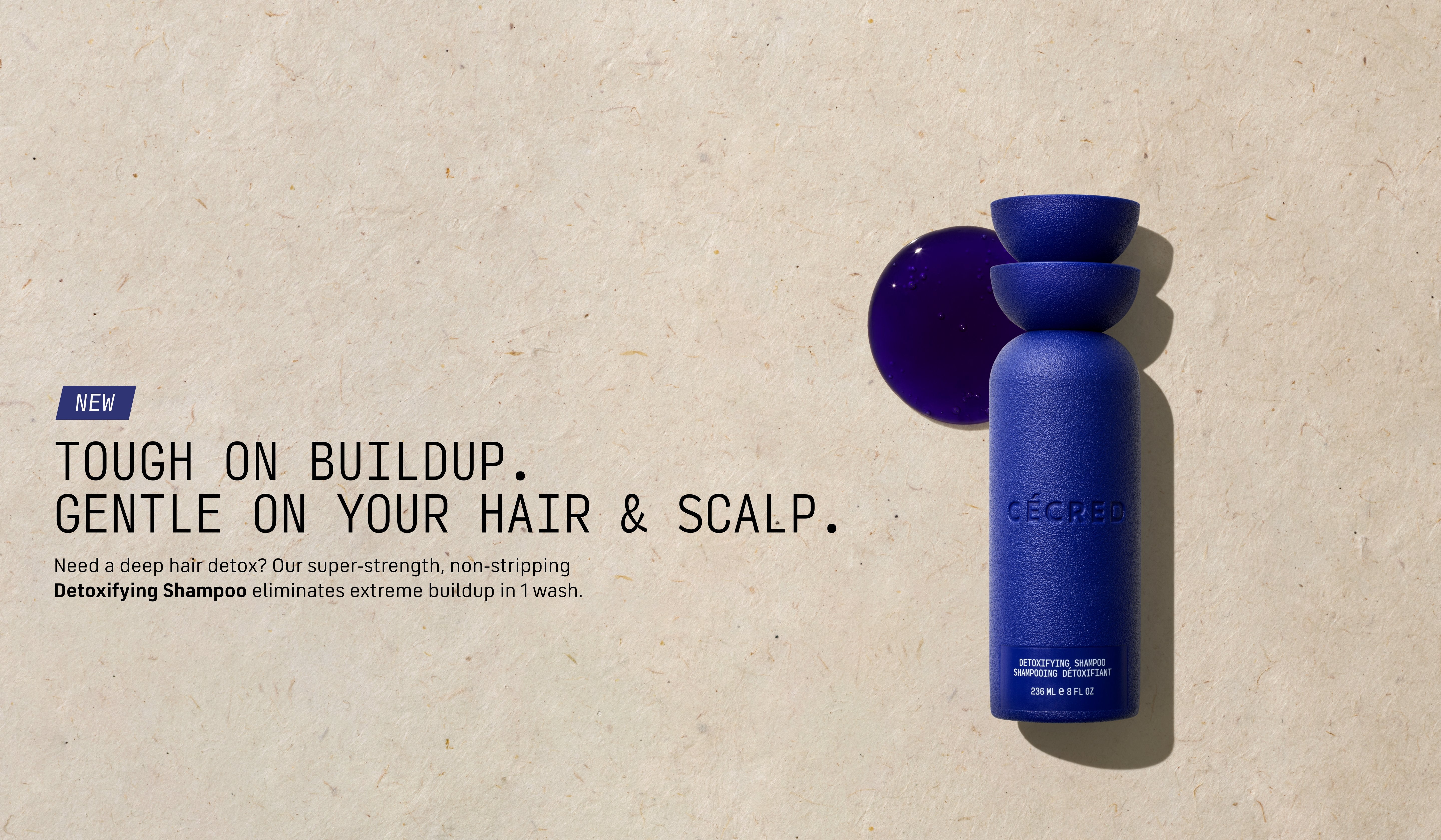 Tough on Buildup. Gentle on Your Hair & Scalp. Need a deep hair detox? Our super-strength Detoxifying Shampoo eliminates extreme buildup in 1 wash.