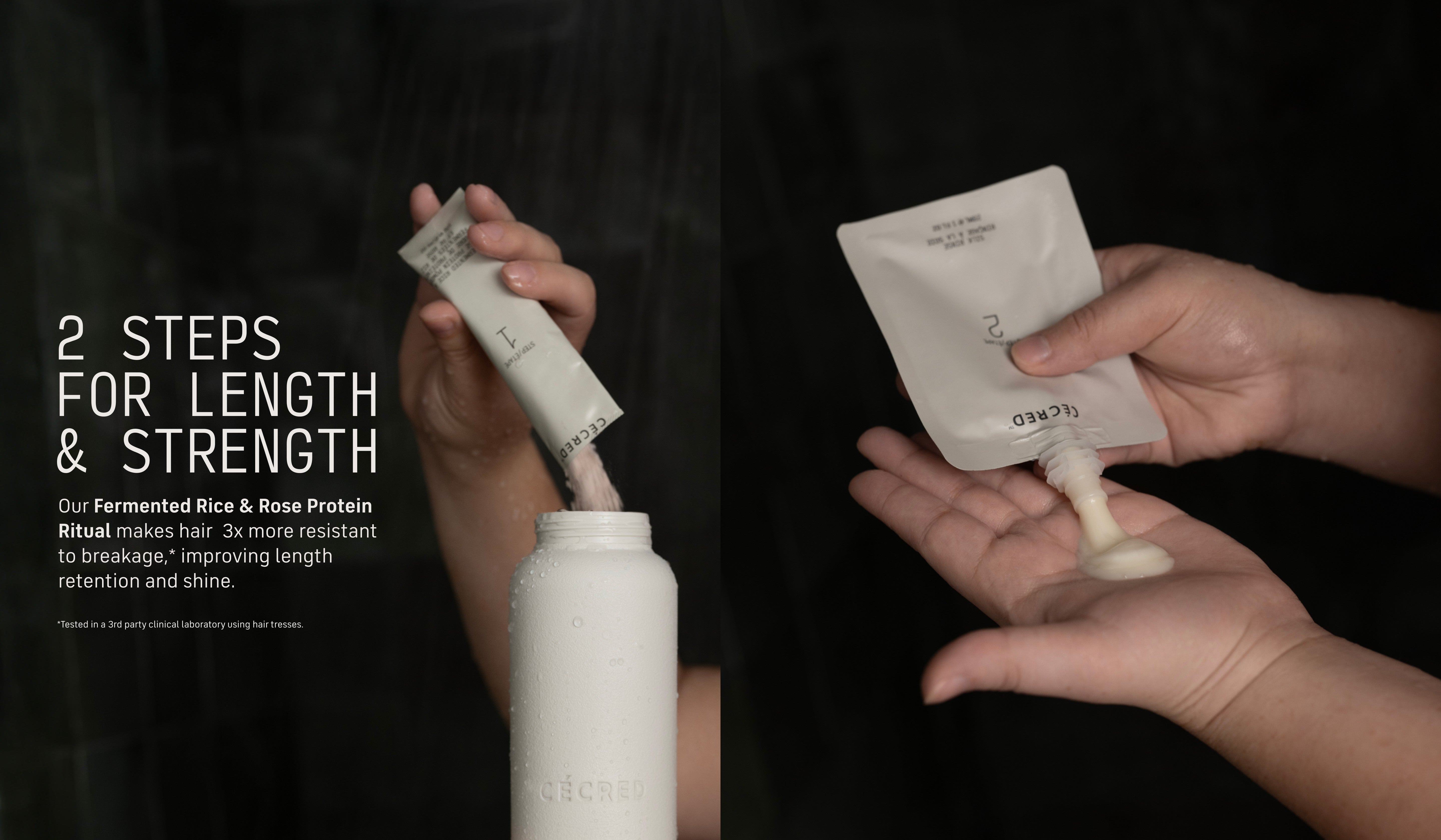 2 Steps for Length & Strength Our Fermented Rice & Rose Protein Ritual makes hair 3x more resistant to breakage,* improving length retention and shine.