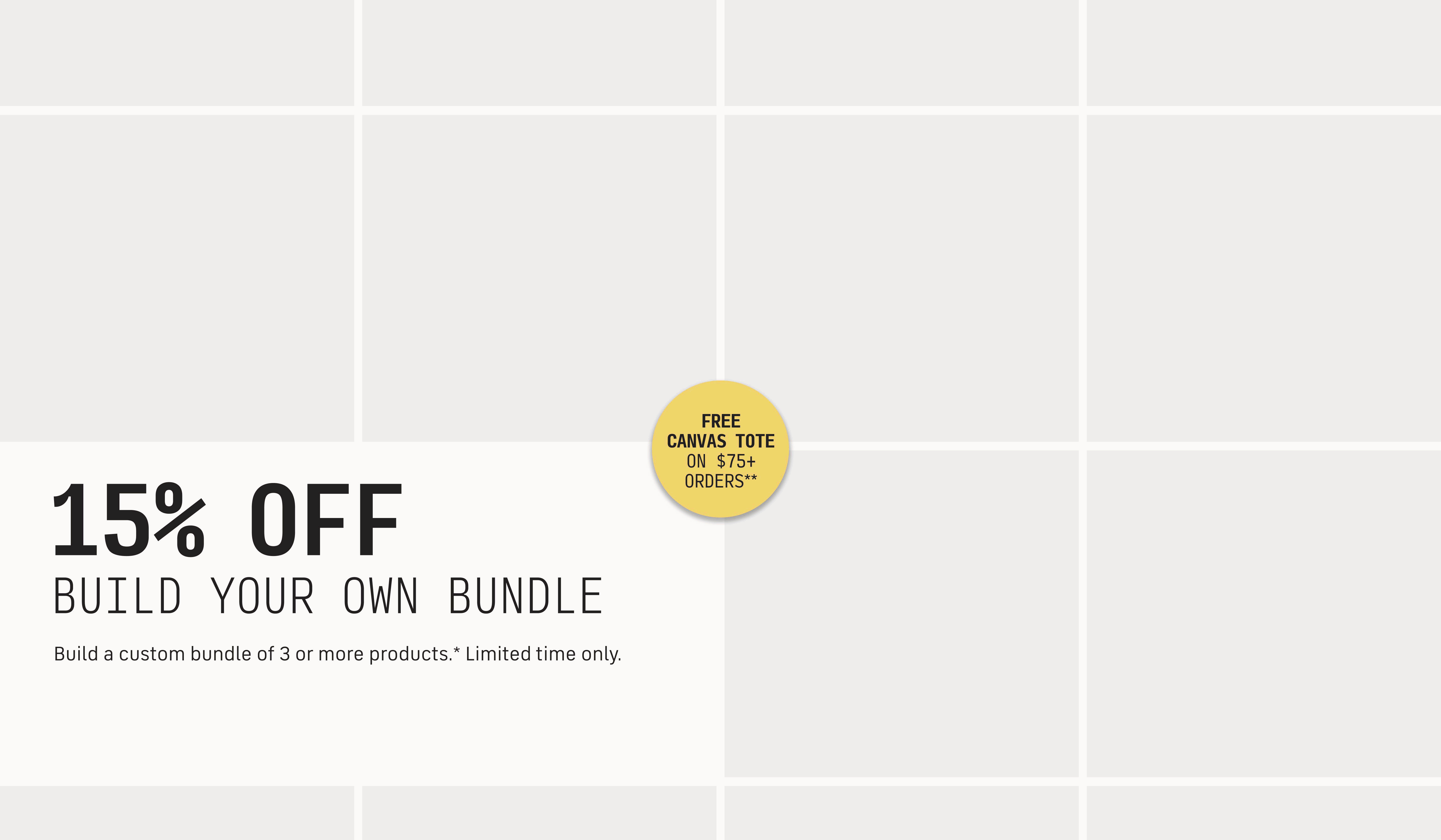 15% Off Build Your Bundle Enjoy 15% off when you build a custom bundle of 3 or more products.* Plus, get a free Cécred Canvas Tote on $75+ orders